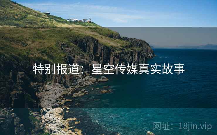 特别报道：星空传媒真实故事