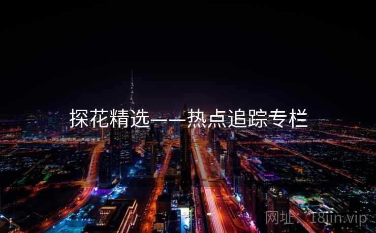 探花精选——热点追踪专栏