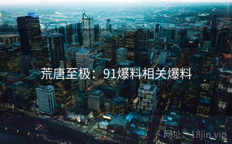 荒唐至极：91爆料相关爆料