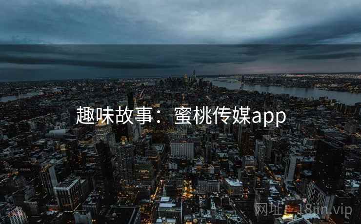 趣味故事：蜜桃传媒app