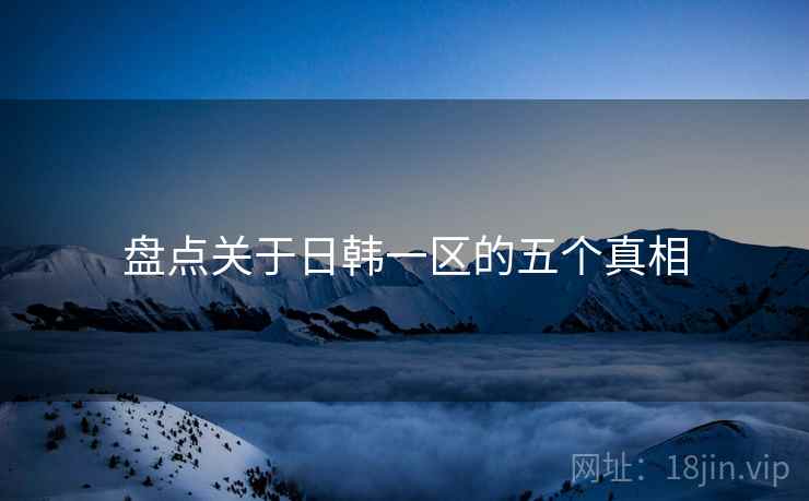 盘点关于日韩一区的五个真相