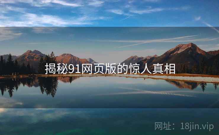 揭秘91网页版的惊人真相