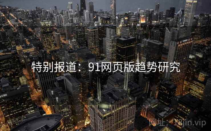 特别报道：91网页版趋势研究