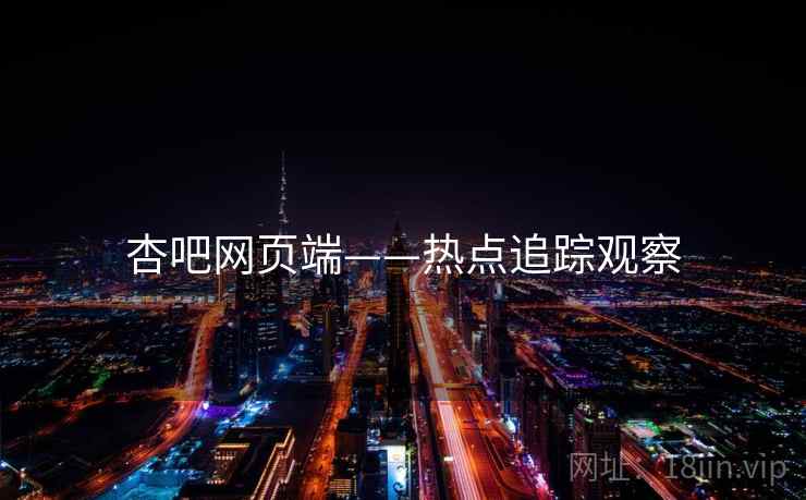杏吧网页端——热点追踪观察