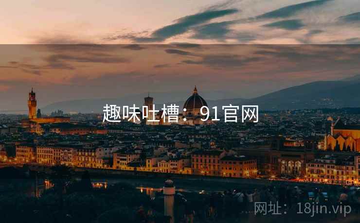 趣味吐槽：91官网