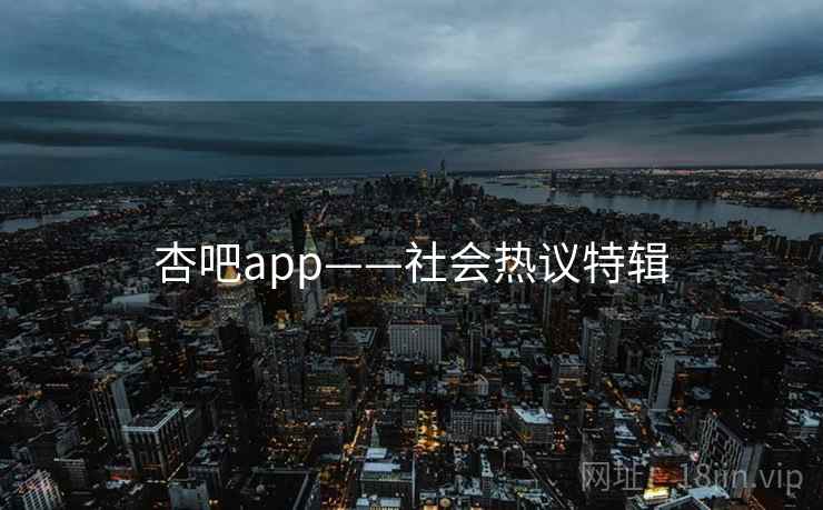 杏吧app——社会热议特辑