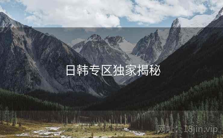 日韩专区独家揭秘