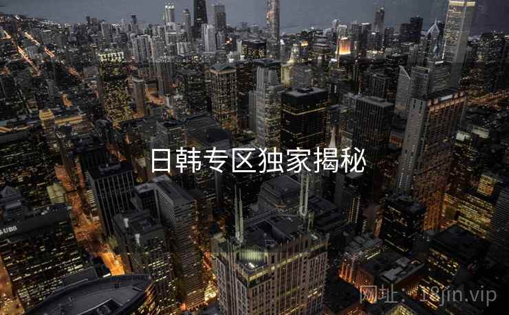 日韩专区独家揭秘