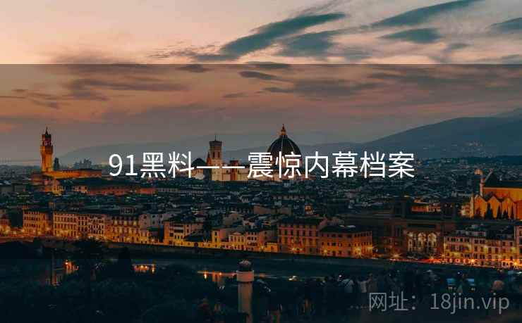91黑料——震惊内幕档案