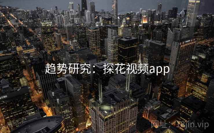 趋势研究：探花视频app