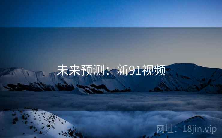 未来预测：新91视频