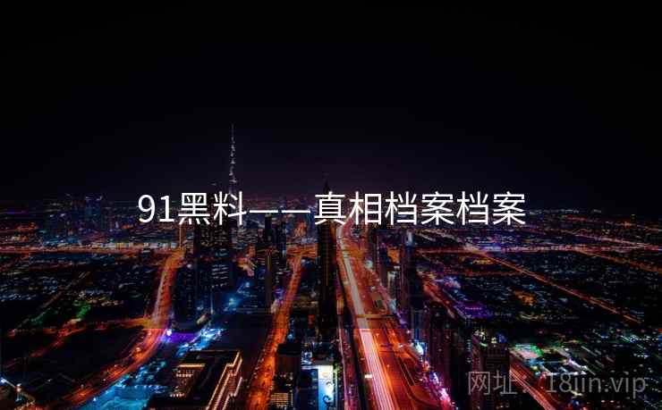 91黑料——真相档案档案