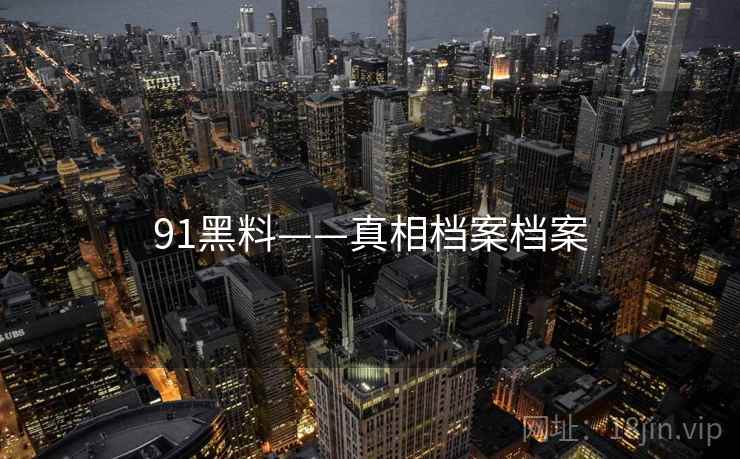 91黑料——真相档案档案