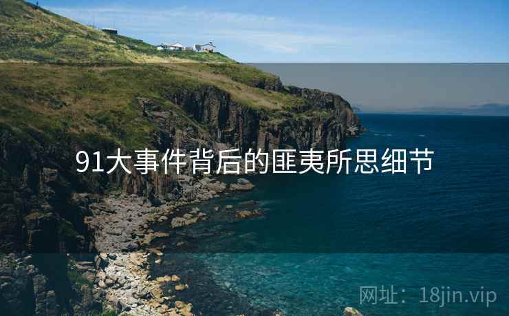 91大事件背后的匪夷所思细节