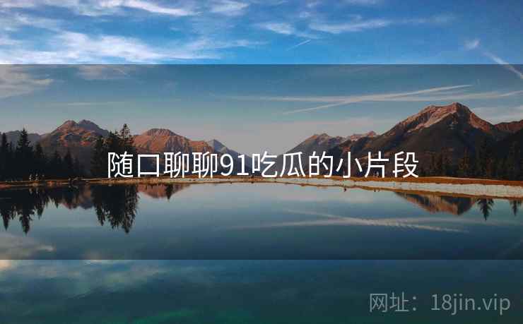 随口聊聊91吃瓜的小片段
