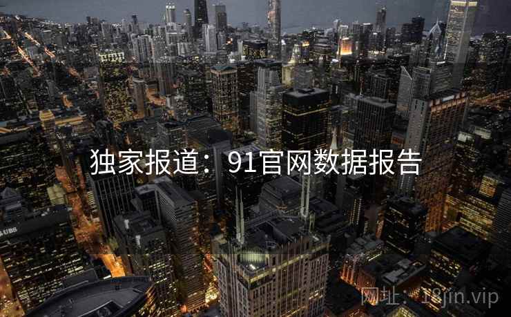 独家报道：91官网数据报告