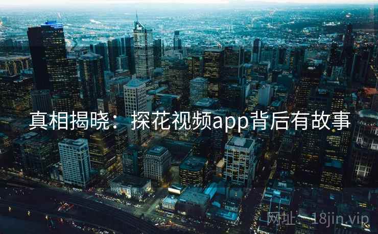 真相揭晓：探花视频app背后有故事