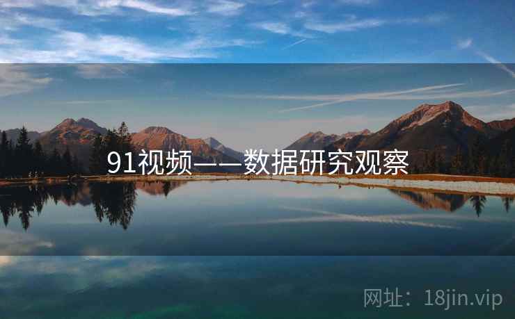91视频——数据研究观察