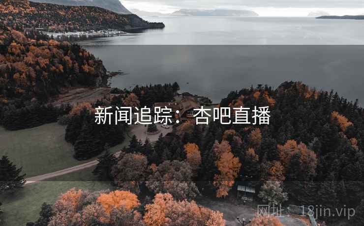 新闻追踪：杏吧直播