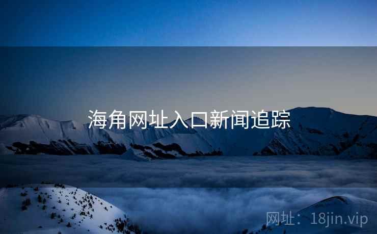 海角网址入口新闻追踪