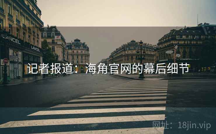 记者报道：海角官网的幕后细节