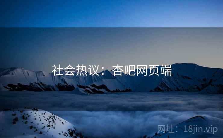 社会热议：杏吧网页端