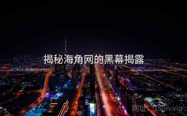 揭秘海角网的黑幕揭露