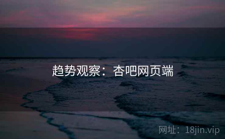 趋势观察：杏吧网页端