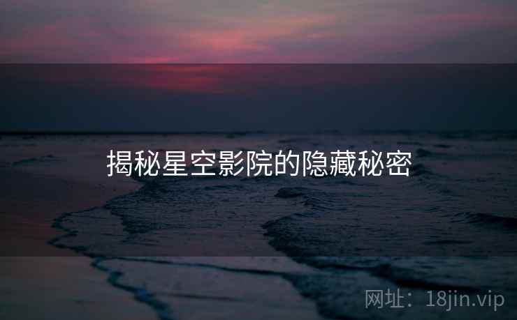 揭秘星空影院的隐藏秘密