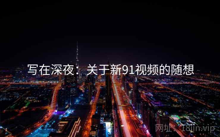 写在深夜：关于新91视频的随想