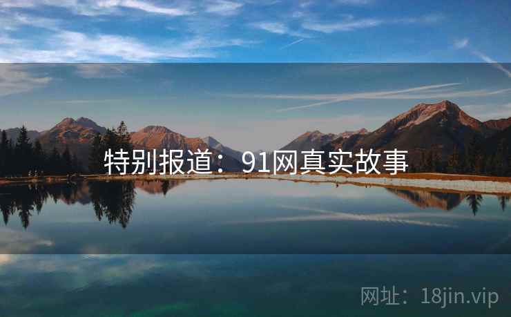 特别报道：91网真实故事