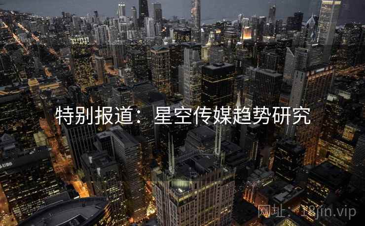 特别报道：星空传媒趋势研究