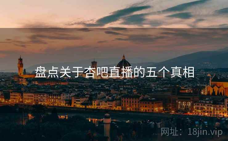 盘点关于杏吧直播的五个真相