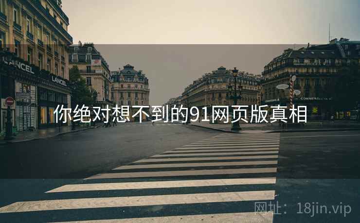 你绝对想不到的91网页版真相