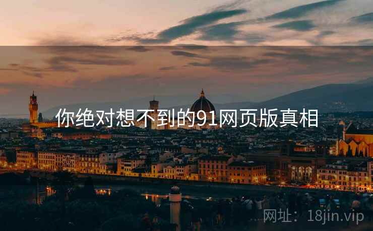 你绝对想不到的91网页版真相