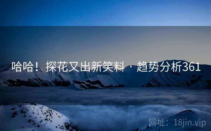 哈哈！探花又出新笑料 · 趋势分析361