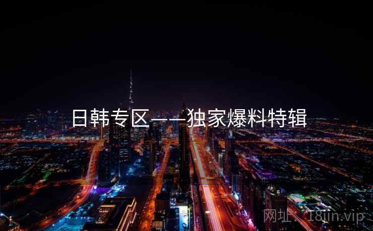 日韩专区——独家爆料特辑