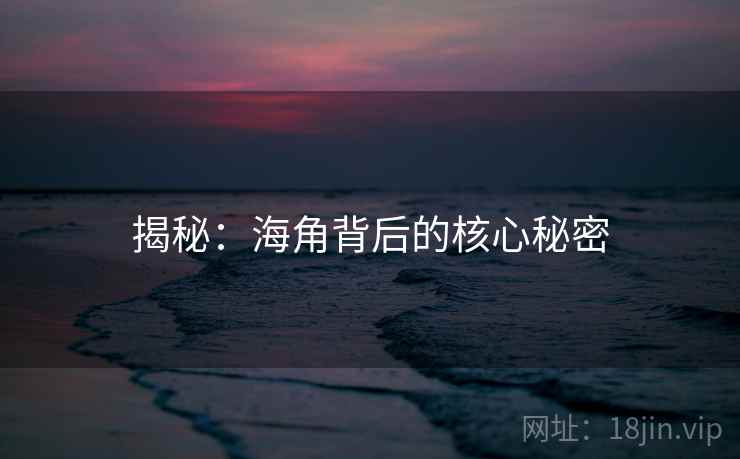 揭秘：海角背后的核心秘密