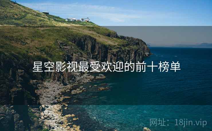 星空影视最受欢迎的前十榜单