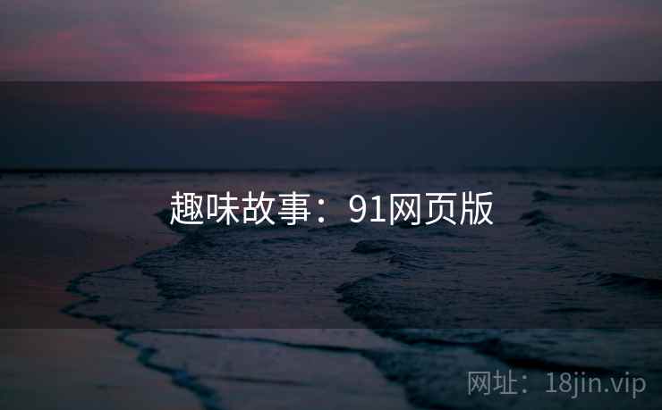 趣味故事：91网页版