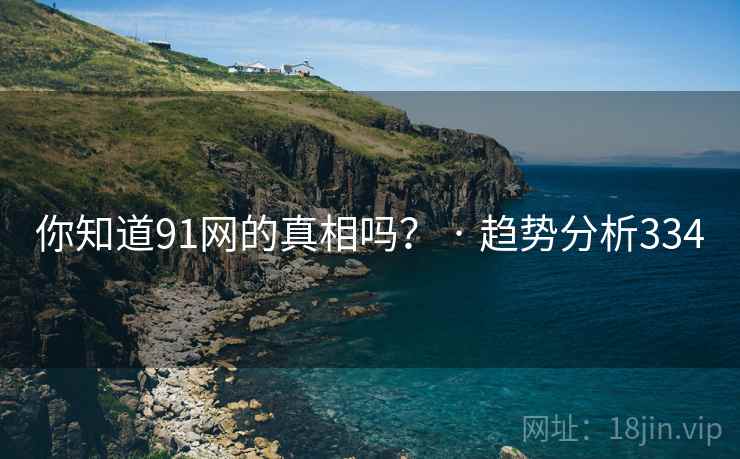 你知道91网的真相吗？ · 趋势分析334