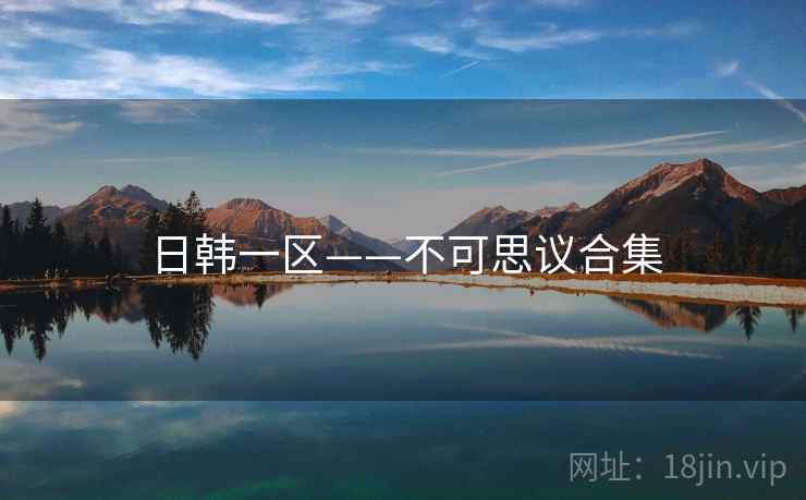 日韩一区——不可思议合集