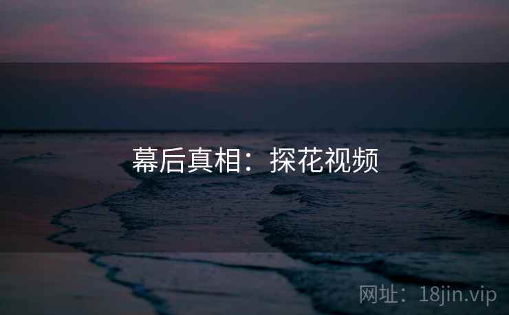 幕后真相：探花视频