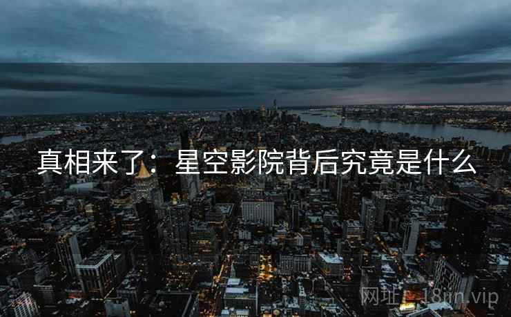真相来了：星空影院背后究竟是什么