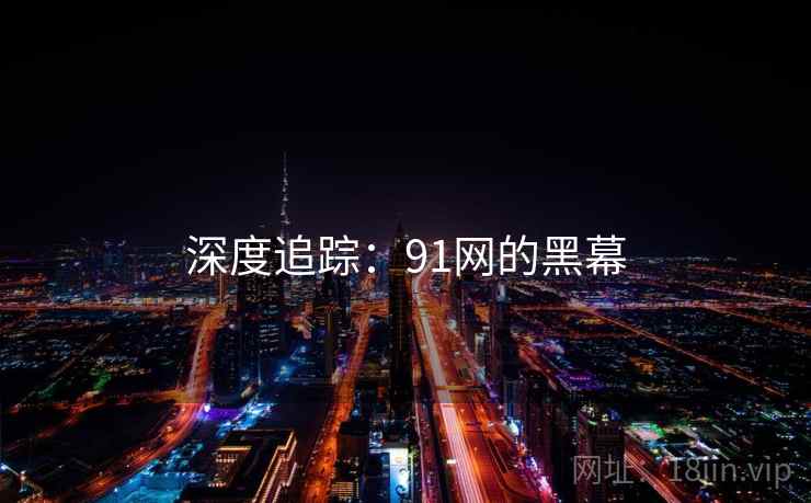 深度追踪：91网的黑幕