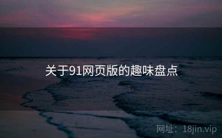 关于91网页版的趣味盘点