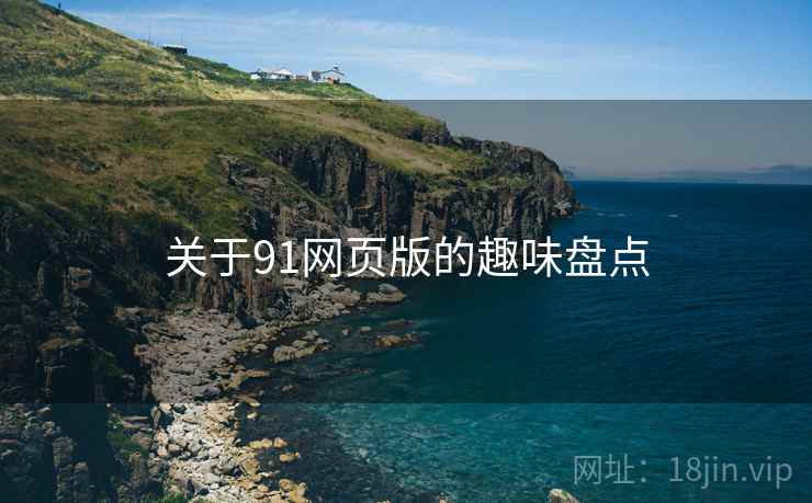 关于91网页版的趣味盘点