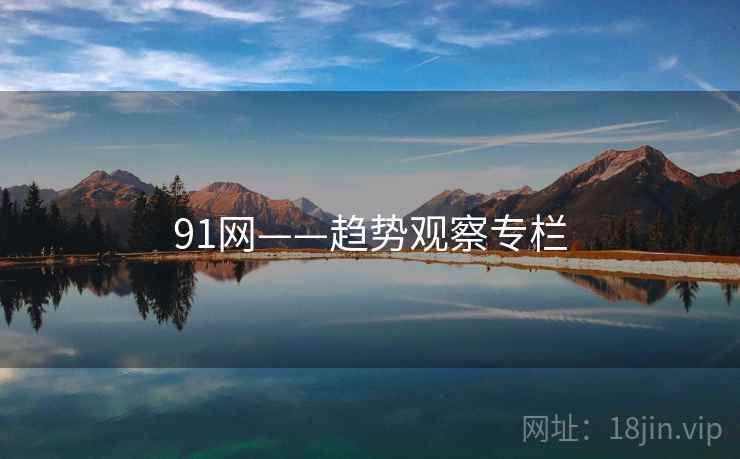 91网——趋势观察专栏