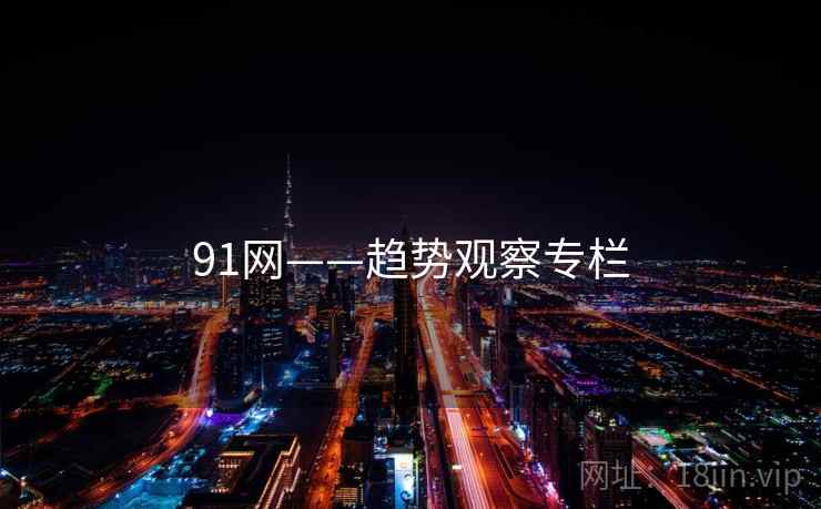 91网——趋势观察专栏