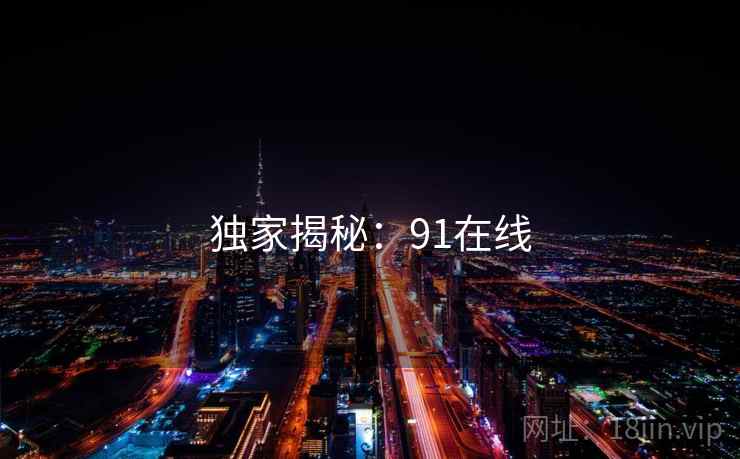独家揭秘：91在线